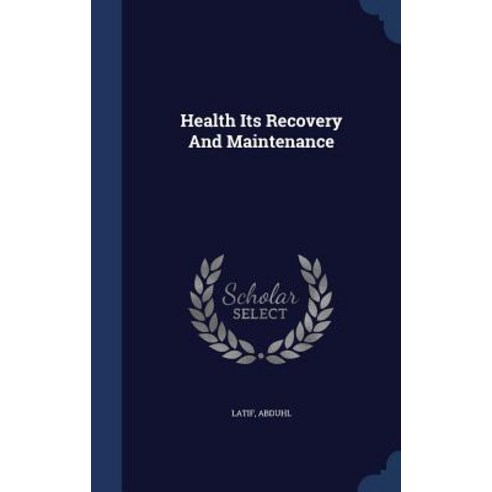 Health Its Recovery and Maintenance Hardcover, Sagwan Press