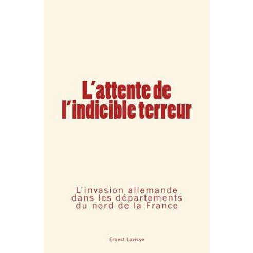 L''Attente de L''Indicible Terreur: L''Invasion Allemande Dans Les Departements Du Nord de La France Paperback, Editions Le Mono
