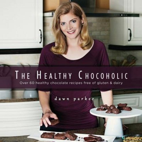 The Healthy Chocoholic: Over 60 Healthy Chocolate Recipes Free of Gluten & Dairy Paperback, Dawn Parker Health Coach LLC
