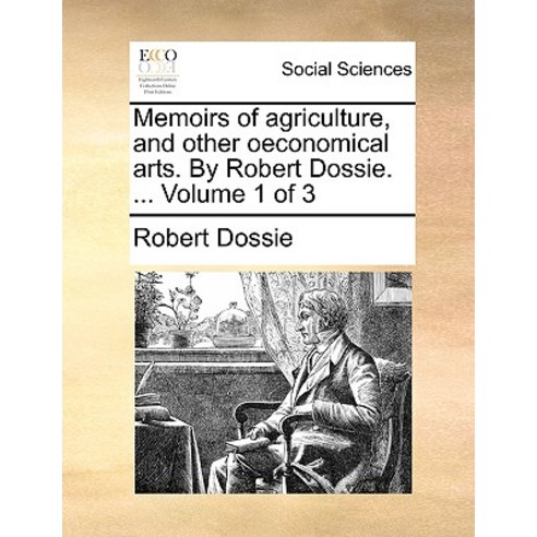 Memoirs of Agriculture and Other Oeconomical Arts. by Robert Dossie. ... Volume 1 of 3 Paperback, Gale Ecco, Print Editions