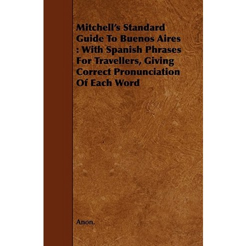 Mitchell''s Standard Guide to Buenos Aires: With Spanish Phrases for Travellers Giving Correct Pronunciation of Each Word Paperback, Borah Press