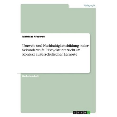 Umwelt- Und Nachhaltigkeitsbildung in Der Sekundarstufe I: Projektunterricht Im Kontext Auerschulischer Lernorte Paperback, Grin Publishing