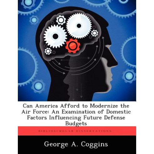 Can America Afford to Modernize the Air Force: An Examination of Domestic Factors Influencing Future Defense Budgets Paperback, Biblioscholar