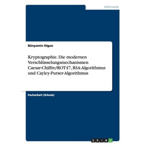 Kryptographie. Die Modernen Verschlusselungsmechanismen Caesar-Chiffre/Rot47 Rsa-Algorithmus Und Cayley-Purser-Algorithmus Paperback, Grin Publishing
