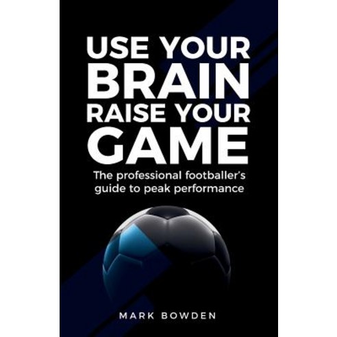 Use Your Brain Raise Your Game: The Professional Footballer''s Guide to Peak Performance Paperback, Rethink Press