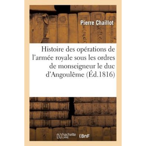 Histoire Des Operations de L''Armee Royale Sous Les Ordres de Monseigneur Le Duc D''Angouleme Paperback, Hachette Livre - Bnf