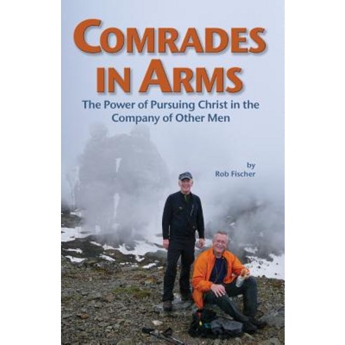 Comrades in Arms: The Power of Pursuing Christ in the Company of Other Men Paperback, Createspace Independent Publishing Platform