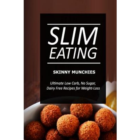 Slim Eating - Skinny Munchies: Skinny Recipes for Fat Loss and a Flat Belly Paperback, Createspace Independent Publishing Platform