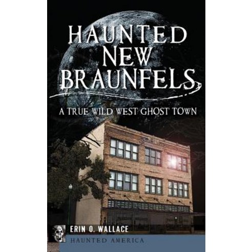 Haunted New Braunfels: A True Wild West Ghost Town Hardcover, History Press Library Editions