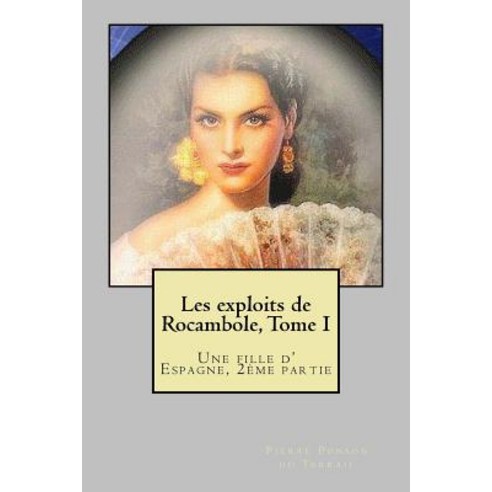 Les Exploits de Rocambole Tome I: Une Fille D'' Espagne 2eme Partie Paperback, Createspace Independent Publishing Platform