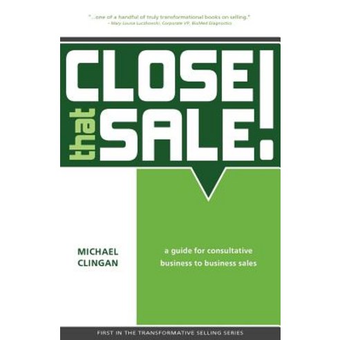 Close That Sale!: A Guide for Consultative Business to Business Sales Paperback, Claymore Group, LLC