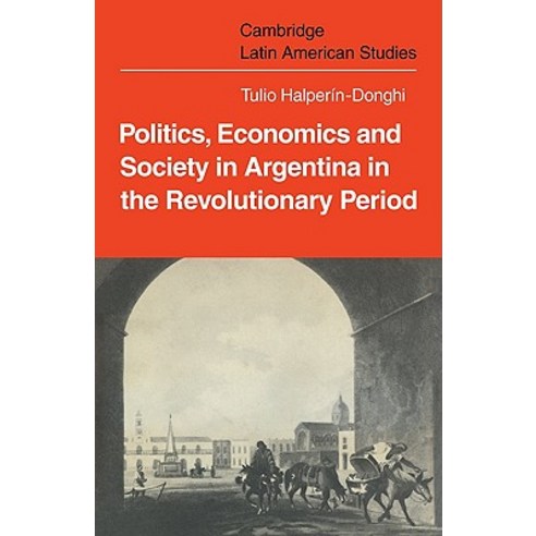 Politics Economics and Society in Argentina in the Revolutionary Period, Cambridge University Press