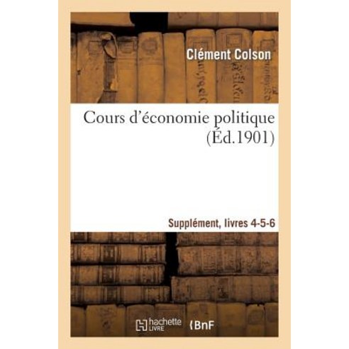 Cours D''Economie Politique: Professe A L''Ecole Nationale Ponts Et Chaussees. Suppl Livres 4-5-6 Paperback, Hachette Livre Bnf