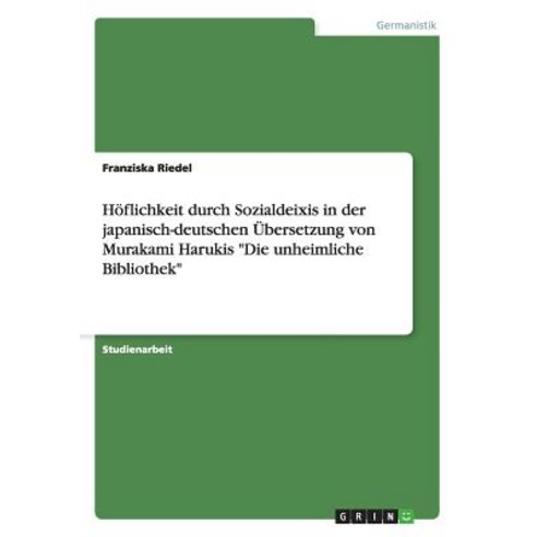 Hoflichkeit Durch Sozialdeixis in Der Japanisch-Deutschen Ubersetzung Von Murakami Harukis "Die Unheimliche Bibliothek" Paperback, Grin Publishing