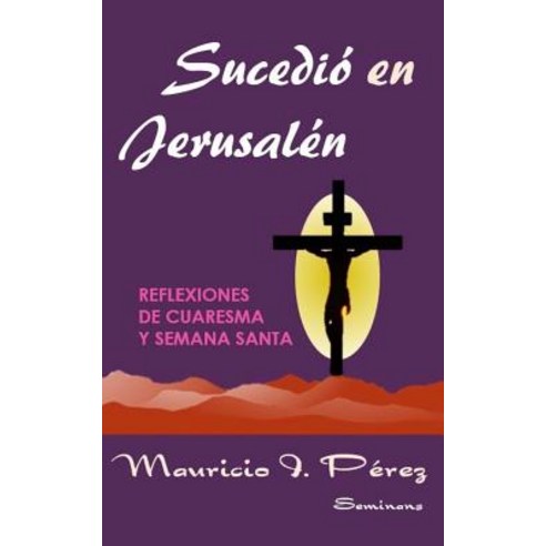 Sucedio En Jerusalen: Reflexiones de Cuaresma y Semana Santa Paperback, Createspace Independent Publishing Platform