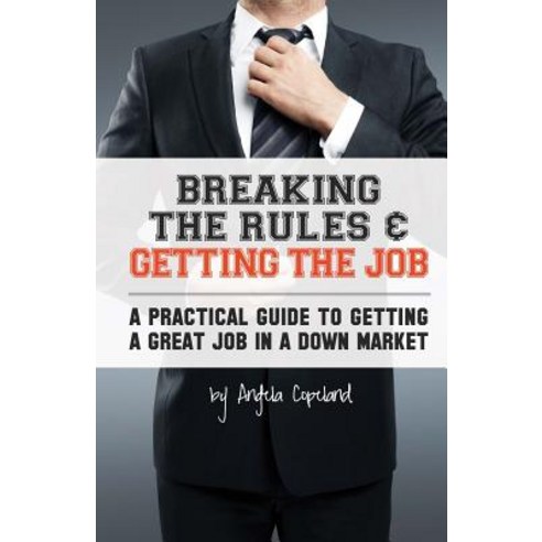 Breaking the Rules & Getting the Job: A Practical Guide to Getting a Great Job in a Down Market Paperback, Createspace Independent Publishing Platform