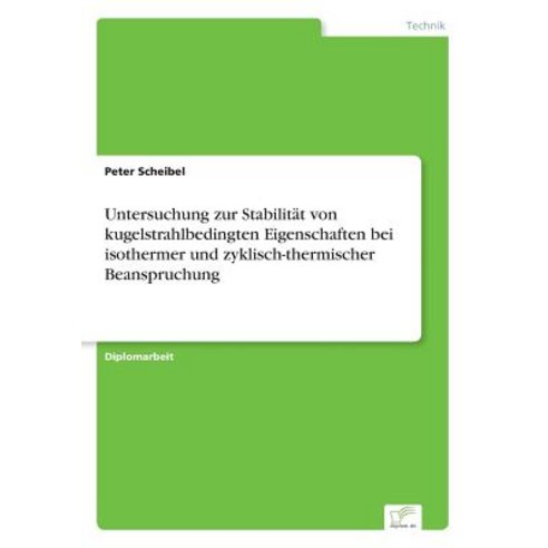Untersuchung Zur Stabilitat Von Kugelstrahlbedingten Eigenschaften Bei Isothermer Und Zyklisch-Thermischer Beanspruchung Paperback, Diplom.de