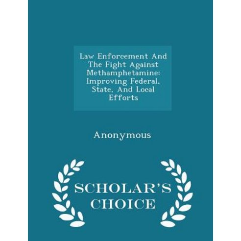 Law Enforcement and the Fight Against Methamphetamine: Improving Federal State and Local Efforts - Scholar''s Choice Edition Paperback