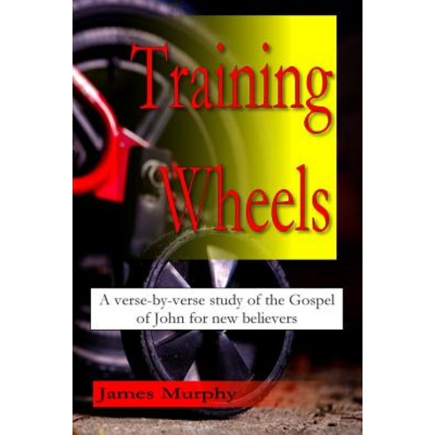 Training Wheels: A Verse-By-Verse Study of the Gospel of John for New Believers Paperback, Createspace