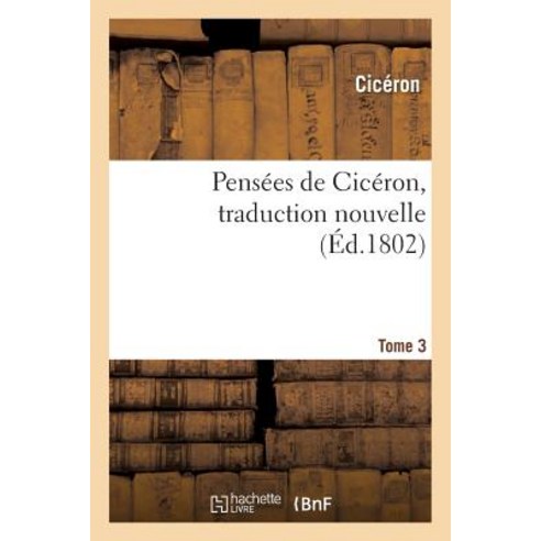 Pensees de Ciceron Traduction Nouvelle Tome 3 = Pensa(c)Es de Cica(c)Ron Traduction Nouvelle Tome 3 Paperback, Hachette Livre - Bnf