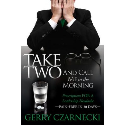 Take Two and Call Me in the Morning: Prescriptions for a Leadership Headache Pain-Free in 30 Days Paperback, Morgan James Publishing