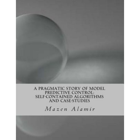A Pragmatic Story of Model Predictive Control: Self-Contained Algorithms and Case-Studies Paperback, Createspace Independent Publishing Platform