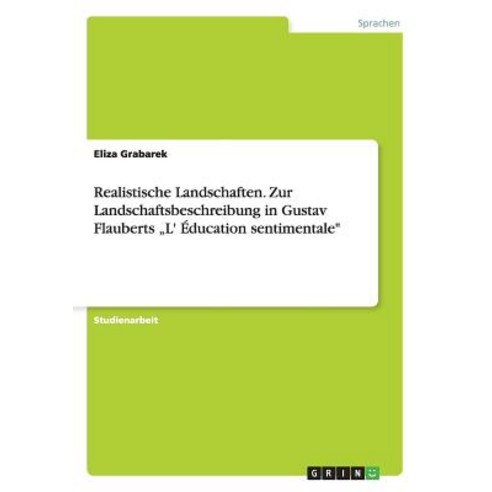 Realistische Landschaften. Zur Landschaftsbeschreibung in Gustav Flauberts "L'' Education Sentimentale Paperback, Grin Publishing