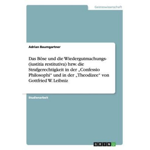 Das Bose Und Die Wiedergutmachungs- Oder Strafgerechtigkeit in Der "Confessio Philosophi Und Der "Theodizee Von Leibniz Paperback, Grin Verlag Gmbh