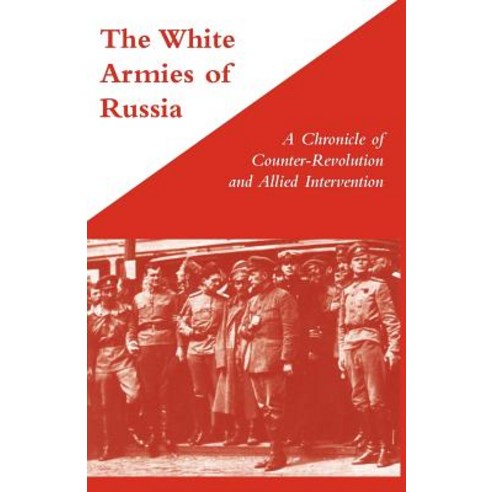 White Armies of Russiaa Chronicle of Counter-Revolution and Allied Intervention Paperback, Naval & Military Press