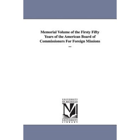 Memorial Volume of the Firsty Fifty Years of the American Board of Commissioners for Foreign Missions ... Paperback, University of Michigan Library