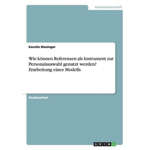 Wie Konnen Referenzen ALS Instrument Zur Personalauswahl Genutzt Werden? Erarbeitung Eines Modells Paperback, Grin Publishing