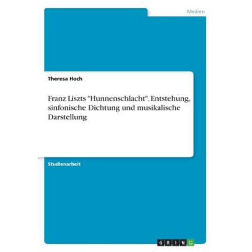 Franz Liszts -Hunnenschlacht-. Entstehung Sinfonische Dichtung Und Musikalische Darstellung Paperback, Grin Publishing
