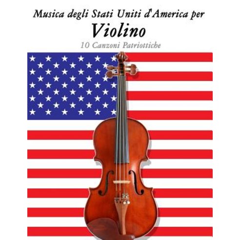 Musica DOS Estados Unidos Para O Violino: 10 Cancoes Patrioticas Paperback, Createspace Independent Publishing Platform