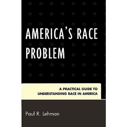 America''s Race Problem: A Practical Guide to Understanding Race in America Paperback, Upa
