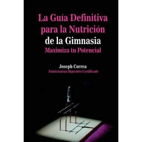 La Guia Definitiva Para La Nutricion de la Gimnasia: Maximiza Tu Potencial Paperback, Createspace Independent Publishing Platform