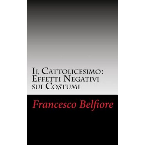 Il Cattolicesimo: Effetti Negativi Sui Costumi Paperback, Createspace Independent Publishing Platform