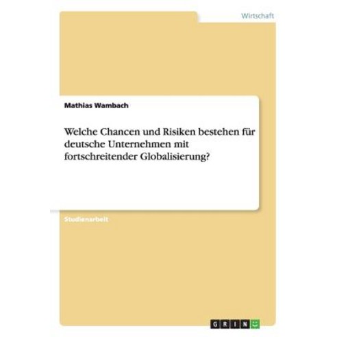 Welche Chancen Und Risiken Bestehen Fur Deutsche Unternehmen Mit Fortschreitender Globalisierung? Paperback, Grin Publishing
