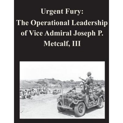 Urgent Fury: The Operational Leadership of Vice Admiral Joseph P. Metcalf III Paperback, Createspace Independent Publishing Platform