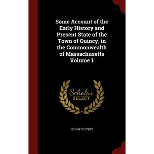 Some Account of the Early History and Present State of the Town of Quincy in the Commonwealth of Massachusetts Volume 1 Hardcover, Andesite Press