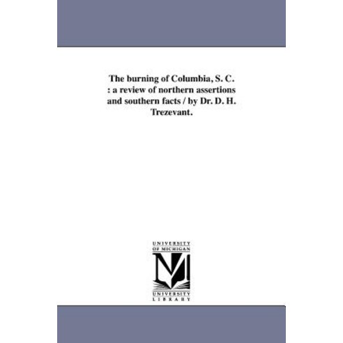 The Burning of Columbia S. C.: A Review of Northern Assertions and Southern Facts / By Dr. D. H. Trezevant. Paperback, University of Michigan Library