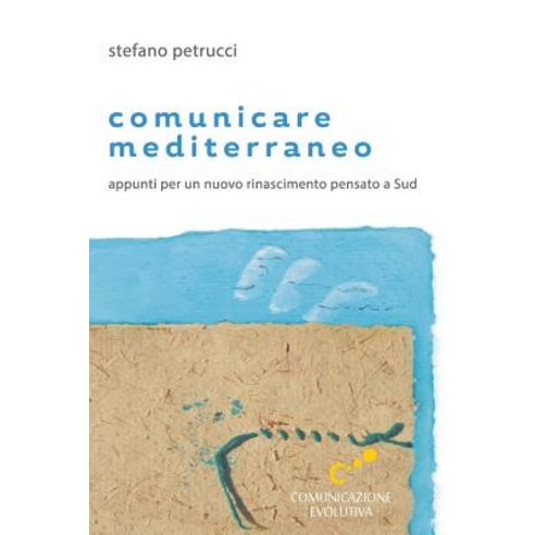 Comunicare Mediterraneo: Appunti Per Un Nuovo Rinascimento Pensato a Sud Paperback, Createspace Independent Publishing Platform