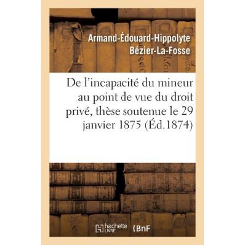 de L''Incapacite Du Mineur Au Point de Vue Du Droit Prive These Soutenue Le 29 Janvier 1875 Paperback, Hachette Livre - Bnf