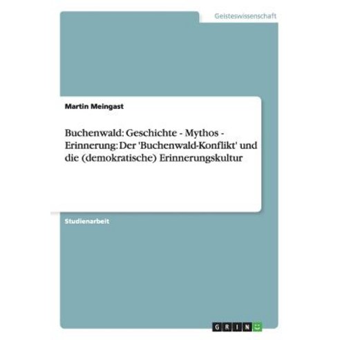 Buchenwald: Geschichte - Mythos - Erinnerung: Der ''Buchenwald-Konflikt'' Und Die (Demokratische) Erinnerungskultur Paperback, Grin Publishing