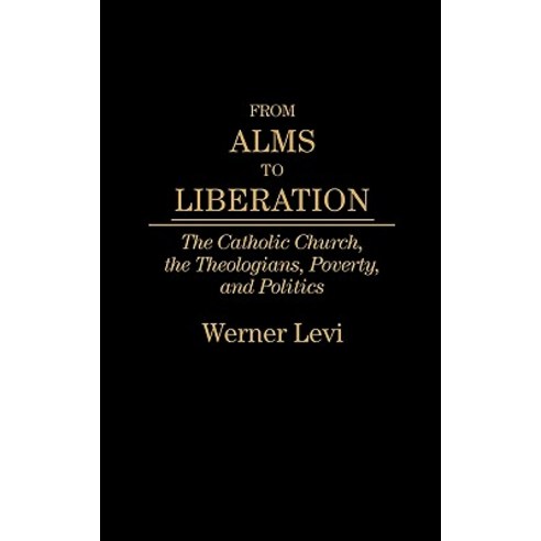 From Alms to Liberation: The Catholic Church the Theologians Poverty and Politics Hardcover, Praeger