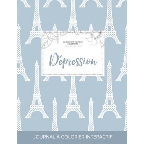 Journal de Coloration Adulte: Depression (Illustrations D''Animaux Domestiques Tour Eiffel) Paperback, Adult Coloring Journal Press