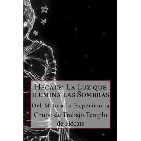 Hecate: La Luz Que Ilumina Las Sombras.: del Mito a la Experiencia Paperback, Createspace Independent Publishing Platform