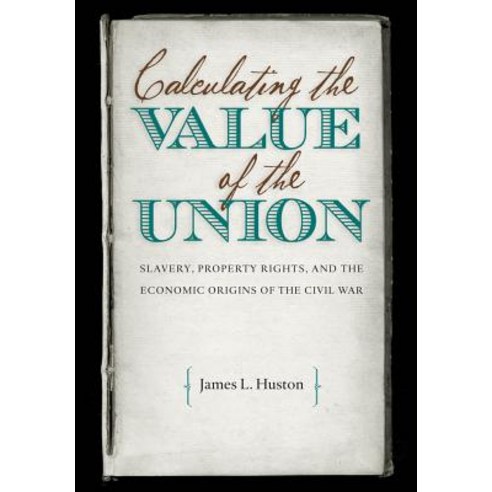 Calculating the Value of the Union: Slavery Property Rights and the Economic Origins of the Civil War Paperback, University of North Carolina Press