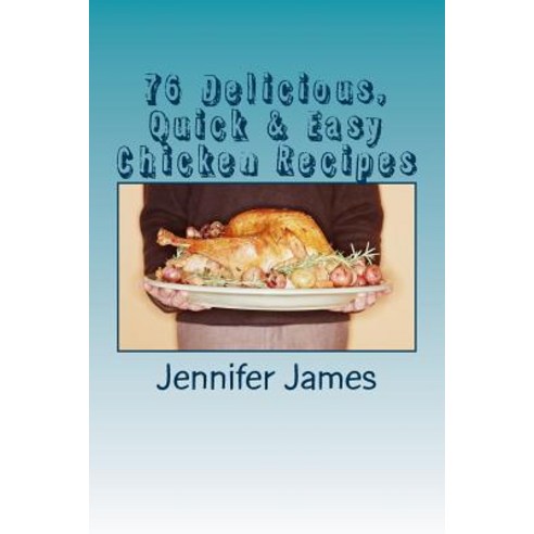 76 Delicious Quick & Easy Chicken Recipes Paperback, Createspace Independent Publishing Platform