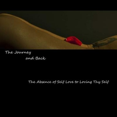 The Journey and Back: The Absence of Self Love to Loving Thy Self Paperback, Createspace Independent Publishing Platform