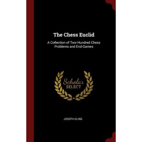 The Chess Euclid: A Collection of Two Hundred Chess Problems and End-Games Hardcover, Andesite Press